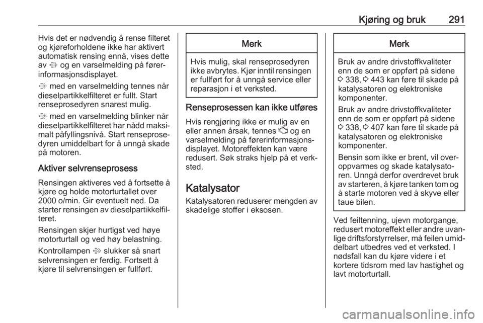 OPEL ASTRA K 2017.5  Instruksjonsbok Kjøring og bruk291Hvis det er nødvendig å rense filteret
og kjøreforholdene ikke har aktivert
automatisk rensing ennå, vises dette
av  % og en varselmelding på fører‐
informasjonsdisplayet.
%