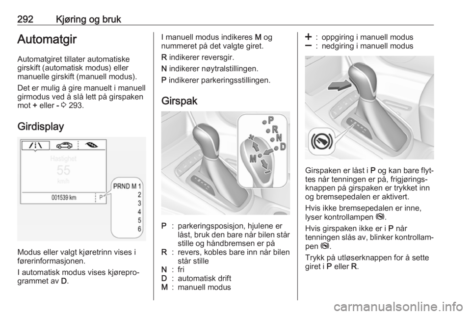 OPEL ASTRA K 2017.5  Instruksjonsbok 292Kjøring og brukAutomatgirAutomatgiret tillater automatiske
girskift (automatisk modus) eller
manuelle girskift (manuell modus).
Det er mulig å gire manuelt i manuell
girmodus ved å slå lett på