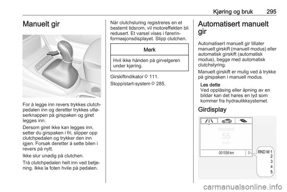 OPEL ASTRA K 2017.5  Instruksjonsbok Kjøring og bruk295Manuelt gir
For å legge inn revers trykkes clutch‐
pedalen inn og deretter trykkes utlø‐
serknappen på girspaken og giret
legges inn.
Dersom giret ikke kan legges inn,
setter