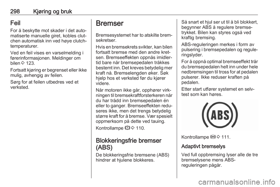 OPEL ASTRA K 2017.5  Instruksjonsbok 298Kjøring og brukFeil
For å beskytte mot skader i det auto‐ matiserte manuelle giret, kobles clut‐
chen automatisk inn ved høye clutch‐
temperaturer.
Ved en feil vises en varselmelding i
fø