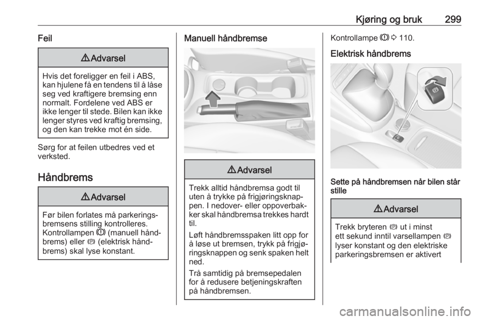 OPEL ASTRA K 2017.5  Instruksjonsbok Kjøring og bruk299Feil9Advarsel
Hvis det foreligger en feil i ABS,
kan hjulene få en tendens til å låse seg ved kraftigere bremsing enn
normalt. Fordelene ved ABS er
ikke lenger til stede. Bilen k OPEL ASTRA K 2017.5  Instruksjonsbok Kjøring og bruk299Feil9Advarsel
Hvis det foreligger en feil i ABS,
kan hjulene få en tendens til å låse seg ved kraftigere bremsing enn
normalt. Fordelene ved ABS er
ikke lenger til stede. Bilen k