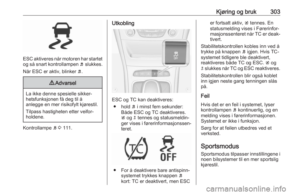 OPEL ASTRA K 2017.5  Instruksjonsbok Kjøring og bruk303
ESC aktiveres når motoren har startetog så snart kontrollampen  b slukkes.
Når ESC er aktiv, blinker  b.
9 Advarsel
La ikke denne spesielle sikker‐
hetsfunksjonen få deg til  OPEL ASTRA K 2017.5  Instruksjonsbok Kjøring og bruk303
ESC aktiveres når motoren har startetog så snart kontrollampen  b slukkes.
Når ESC er aktiv, blinker  b.
9 Advarsel
La ikke denne spesielle sikker‐
hetsfunksjonen få deg til