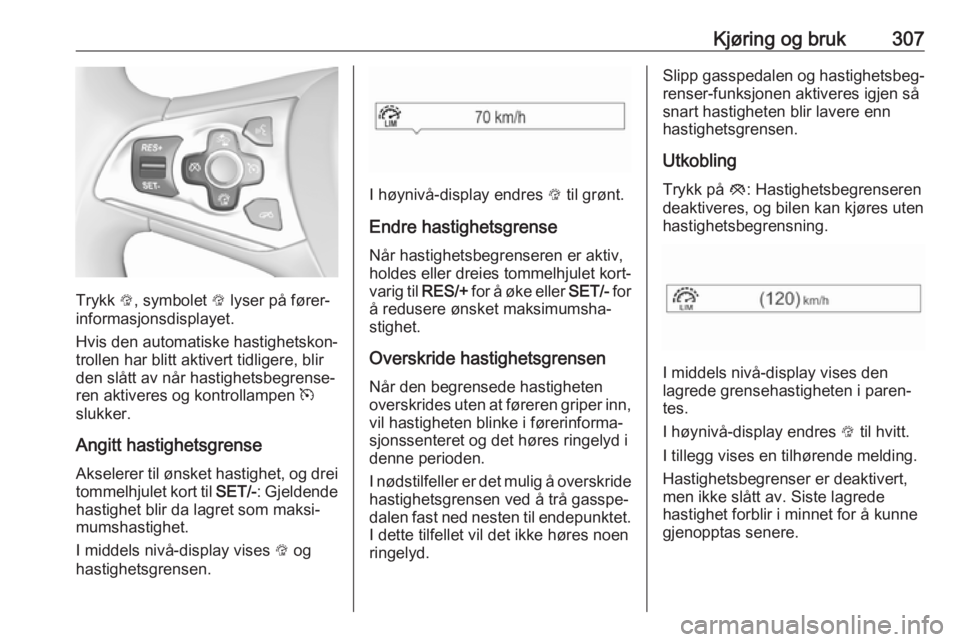 OPEL ASTRA K 2017.5  Instruksjonsbok Kjøring og bruk307
Trykk L, symbolet  L lyser på fører‐
informasjonsdisplayet.
Hvis den automatiske hastighetskon‐
trollen har blitt aktivert tidligere, blir
den slått av når hastighetsbegren OPEL ASTRA K 2017.5  Instruksjonsbok Kjøring og bruk307
Trykk L, symbolet  L lyser på fører‐
informasjonsdisplayet.
Hvis den automatiske hastighetskon‐
trollen har blitt aktivert tidligere, blir
den slått av når hastighetsbegren
