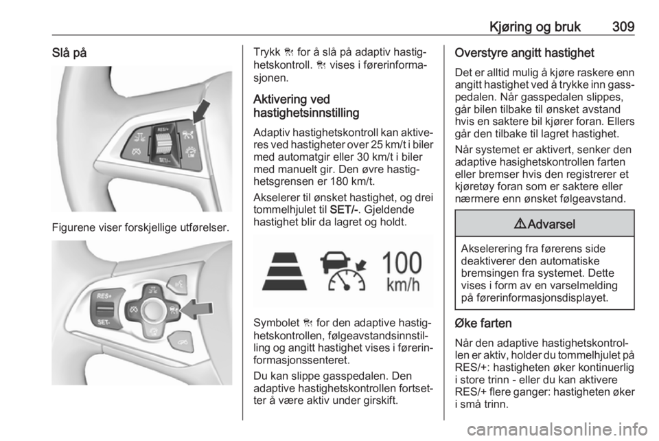 OPEL ASTRA K 2017.5  Instruksjonsbok Kjøring og bruk309Slå på
Figurene viser forskjellige utførelser.
Trykk C for å slå på adaptiv hastig‐
hetskontroll.  C vises i førerinforma‐
sjonen.
Aktivering ved
hastighetsinnstilling
Ad OPEL ASTRA K 2017.5  Instruksjonsbok Kjøring og bruk309Slå på
Figurene viser forskjellige utførelser.
Trykk C for å slå på adaptiv hastig‐
hetskontroll.  C vises i førerinforma‐
sjonen.
Aktivering ved
hastighetsinnstilling
Ad