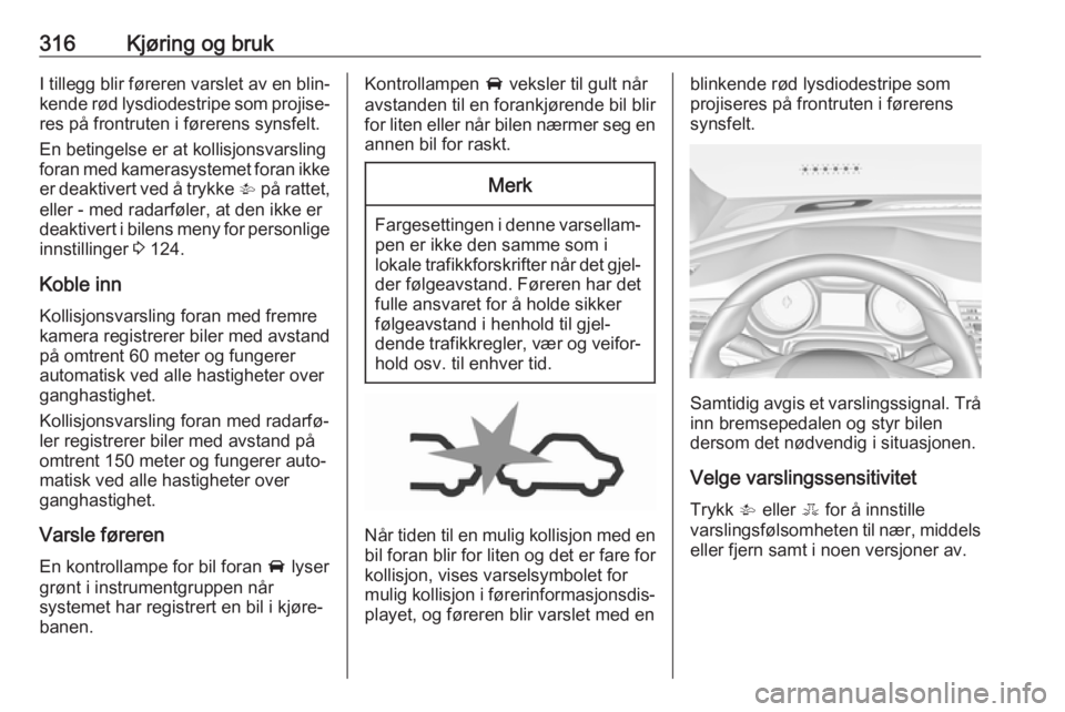 OPEL ASTRA K 2017.5  Instruksjonsbok 316Kjøring og brukI tillegg blir føreren varslet av en blin‐kende rød lysdiodestripe som projise‐
res på frontruten i førerens synsfelt.
En betingelse er at kollisjonsvarsling
foran med kamer OPEL ASTRA K 2017.5  Instruksjonsbok 316Kjøring og brukI tillegg blir føreren varslet av en blin‐kende rød lysdiodestripe som projise‐
res på frontruten i førerens synsfelt.
En betingelse er at kollisjonsvarsling
foran med kamer