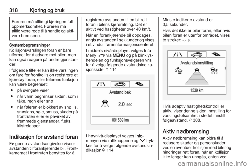 OPEL ASTRA K 2017.5  Instruksjonsbok 318Kjøring og brukFøreren må alltid gi kjøringen full
oppmerksomhet. Føreren må
alltid være rede til å handle og akti‐ vere bremsene.
Systembegrensninger
Kollisjonsvarslingen foran er bare
u OPEL ASTRA K 2017.5  Instruksjonsbok 318Kjøring og brukFøreren må alltid gi kjøringen full
oppmerksomhet. Føreren må
alltid være rede til å handle og akti‐ vere bremsene.
Systembegrensninger
Kollisjonsvarslingen foran er bare
u