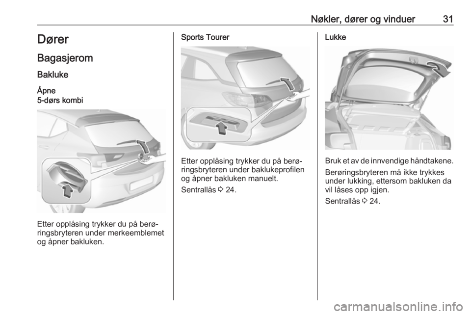 OPEL ASTRA K 2017.5  Instruksjonsbok Nøkler, dører og vinduer31Dører
Bagasjerom
Bakluke
Åpne5-dørs kombi
Etter opplåsing trykker du på berø‐
ringsbryteren under merkeemblemet
og åpner bakluken.
Sports Tourer
Etter opplåsing t