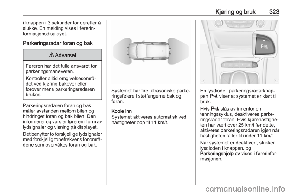 OPEL ASTRA K 2017.5  Instruksjonsbok Kjøring og bruk323i knappen i 3 sekunder for deretter å
slukke. En melding vises i førerin‐
formasjonsdisplayet.
Parkeringsradar foran og bak9 Advarsel
Føreren har det fulle ansvaret for
parkeri OPEL ASTRA K 2017.5  Instruksjonsbok Kjøring og bruk323i knappen i 3 sekunder for deretter å
slukke. En melding vises i førerin‐
formasjonsdisplayet.
Parkeringsradar foran og bak9 Advarsel
Føreren har det fulle ansvaret for
parkeri