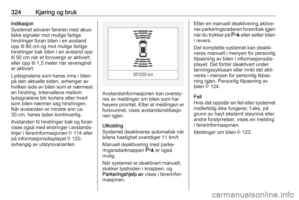 OPEL ASTRA K 2017.5  Instruksjonsbok 324Kjøring og brukIndikasjon
Systemet advarer føreren med akus‐
tiske signaler mot mulige farlige
hindringer foran bilen i en avstand
opp til 80 cm og mot mulige farlige
hindringer bak bilen i en  OPEL ASTRA K 2017.5  Instruksjonsbok 324Kjøring og brukIndikasjon
Systemet advarer føreren med akus‐
tiske signaler mot mulige farlige
hindringer foran bilen i en avstand
opp til 80 cm og mot mulige farlige
hindringer bak bilen i en