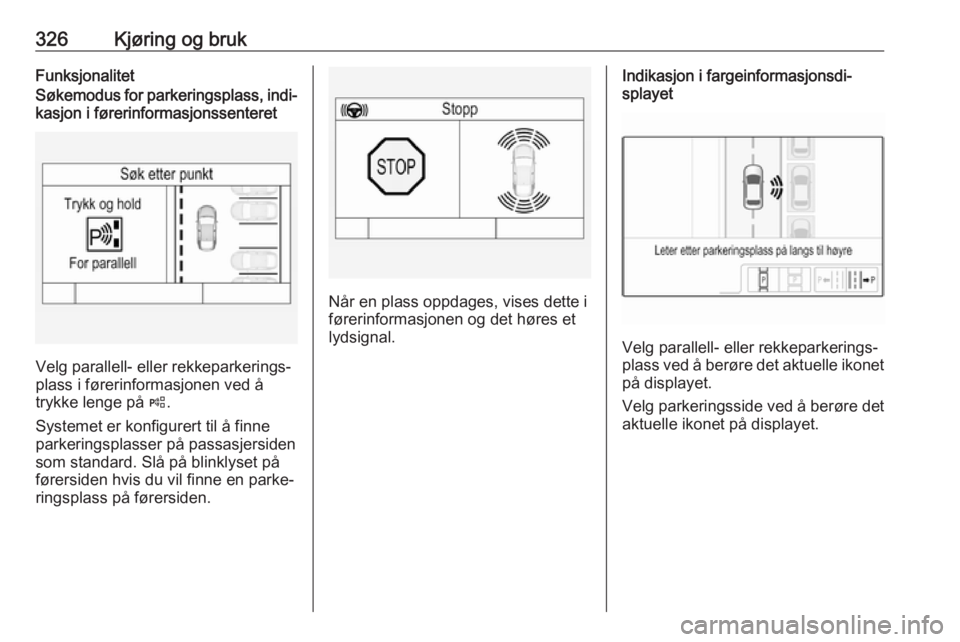 OPEL ASTRA K 2017.5  Instruksjonsbok 326Kjøring og brukFunksjonalitetSøkemodus for parkeringsplass, indi‐kasjon i førerinformasjonssenteret
Velg parallell- eller rekkeparkerings‐
plass i førerinformasjonen ved å
trykke lenge på OPEL ASTRA K 2017.5  Instruksjonsbok 326Kjøring og brukFunksjonalitetSøkemodus for parkeringsplass, indi‐kasjon i førerinformasjonssenteret
Velg parallell- eller rekkeparkerings‐
plass i førerinformasjonen ved å
trykke lenge på
