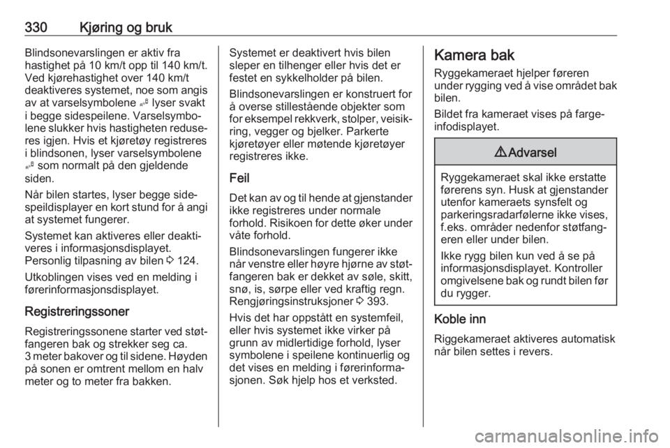 OPEL ASTRA K 2017.5  Instruksjonsbok 330Kjøring og brukBlindsonevarslingen er aktiv fra
hastighet på 10 km/t opp til 140 km/t.
Ved kjørehastighet over 140 km/t
deaktiveres systemet, noe som angis av at varselsymbolene  B lyser svakt
i OPEL ASTRA K 2017.5  Instruksjonsbok 330Kjøring og brukBlindsonevarslingen er aktiv fra
hastighet på 10 km/t opp til 140 km/t.
Ved kjørehastighet over 140 km/t
deaktiveres systemet, noe som angis av at varselsymbolene  B lyser svakt
i