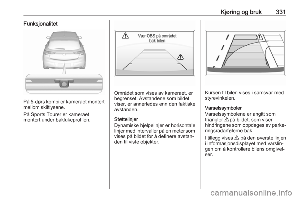 OPEL ASTRA K 2017.5  Instruksjonsbok Kjøring og bruk331Funksjonalitet
På 5-dørs kombi er kameraet montertmellom skiltlysene.
På Sports Tourer er kameraet
montert under baklukeprofilen.
Området som vises av kameraet, er
begrenset. Av OPEL ASTRA K 2017.5  Instruksjonsbok Kjøring og bruk331Funksjonalitet
På 5-dørs kombi er kameraet montertmellom skiltlysene.
På Sports Tourer er kameraet
montert under baklukeprofilen.
Området som vises av kameraet, er
begrenset. Av