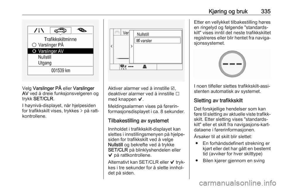 OPEL ASTRA K 2017.5  Instruksjonsbok Kjøring og bruk335
Velg Varslinger PÅ  eller Varslinger
AV  ved å dreie funksjonsvelgeren og
trykk  SET/CLR .
I høynivå-displayet, når hjelpesiden for trafikkskilt vises, trykkes  q på ratt‐
 OPEL ASTRA K 2017.5  Instruksjonsbok Kjøring og bruk335
Velg Varslinger PÅ  eller Varslinger
AV  ved å dreie funksjonsvelgeren og
trykk  SET/CLR .
I høynivå-displayet, når hjelpesiden for trafikkskilt vises, trykkes  q på ratt‐