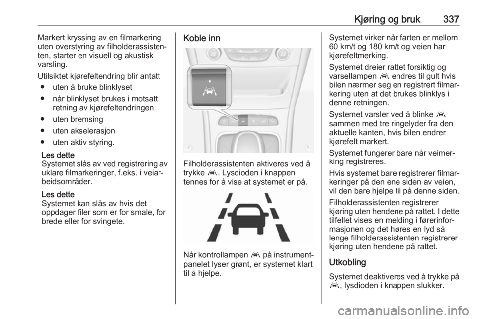 OPEL ASTRA K 2017.5  Instruksjonsbok Kjøring og bruk337Markert kryssing av en filmarkering
uten overstyring av filholderassisten‐
ten, starter en visuell og akustisk
varsling.
Utilsiktet kjørefeltendring blir antatt ● uten å bruke OPEL ASTRA K 2017.5  Instruksjonsbok Kjøring og bruk337Markert kryssing av en filmarkering
uten overstyring av filholderassisten‐
ten, starter en visuell og akustisk
varsling.
Utilsiktet kjørefeltendring blir antatt ● uten å bruke