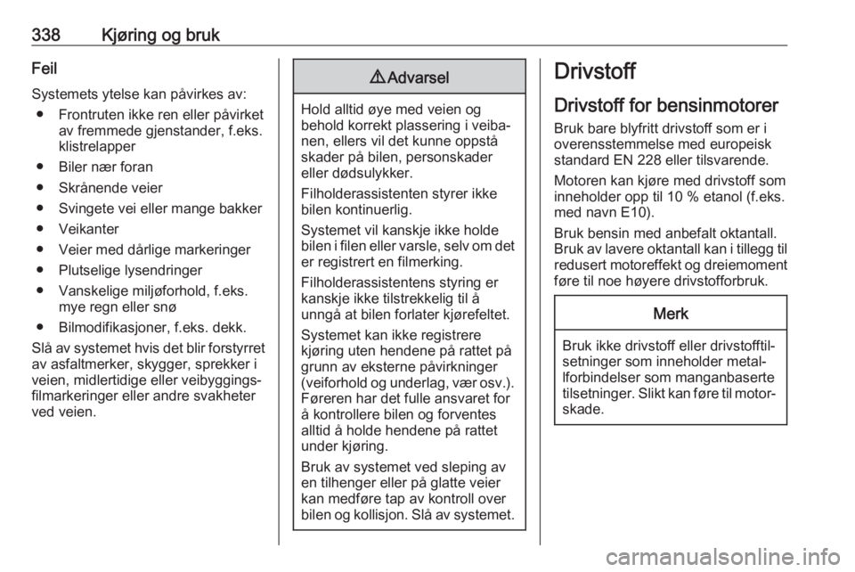 OPEL ASTRA K 2017.5  Instruksjonsbok 338Kjøring og brukFeil
Systemets ytelse kan påvirkes av: ● Frontruten ikke ren eller påvirket av fremmede gjenstander, f.eks.
klistrelapper
● Biler nær foran
● Skrånende veier
● Svingete  OPEL ASTRA K 2017.5  Instruksjonsbok 338Kjøring og brukFeil
Systemets ytelse kan påvirkes av: ● Frontruten ikke ren eller påvirket av fremmede gjenstander, f.eks.
klistrelapper
● Biler nær foran
● Skrånende veier
● Svingete