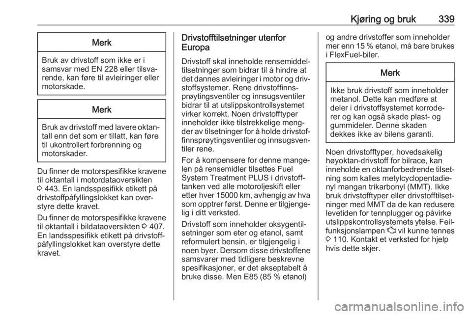 OPEL ASTRA K 2017.5  Instruksjonsbok Kjøring og bruk339Merk
Bruk av drivstoff som ikke er i
samsvar med EN 228 eller tilsva‐
rende, kan føre til avleiringer eller
motorskade.
Merk
Bruk av drivstoff med lavere oktan‐ tall enn det so