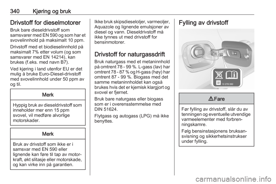 OPEL ASTRA K 2017.5 Instruksjonsbok 340Kjøring og brukDrivstoff for dieselmotorer
Bruk bare dieseldrivstoff som
samsvarer med EN 590 og som har et
svovelinnhold på maksimalt 10 ppm.
Drivstoff med et biodieselinnhold på
maksimalt 7% e OPEL ASTRA K 2017.5 Instruksjonsbok 340Kjøring og brukDrivstoff for dieselmotorer
Bruk bare dieseldrivstoff som
samsvarer med EN 590 og som har et
svovelinnhold på maksimalt 10 ppm.
Drivstoff med et biodieselinnhold på
maksimalt 7% e