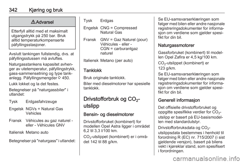 OPEL ASTRA K 2017.5 Instruksjonsbok 342Kjøring og bruk9Advarsel
Etterfyll alltid med et maksimalt
utgangstrykk på 250 bar. Bruk
alltid temperaturkompenserte
påfyllingsstasjoner.
Avslutt tankingen fullstendig, dvs. at
påfyllingsstuss OPEL ASTRA K 2017.5 Instruksjonsbok 342Kjøring og bruk9Advarsel
Etterfyll alltid med et maksimalt
utgangstrykk på 250 bar. Bruk
alltid temperaturkompenserte
påfyllingsstasjoner.
Avslutt tankingen fullstendig, dvs. at
påfyllingsstuss