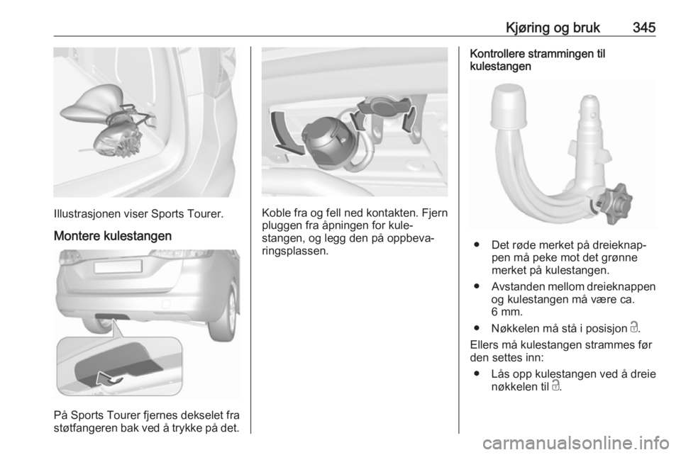 OPEL ASTRA K 2017.5 Instruksjonsbok Kjøring og bruk345
Illustrasjonen viser Sports Tourer.Montere kulestangen
På Sports Tourer fjernes dekselet fra
støtfangeren bak ved å trykke på det.
Koble fra og fell ned kontakten. Fjern
plugge OPEL ASTRA K 2017.5 Instruksjonsbok Kjøring og bruk345
Illustrasjonen viser Sports Tourer.Montere kulestangen
På Sports Tourer fjernes dekselet fra
støtfangeren bak ved å trykke på det.
Koble fra og fell ned kontakten. Fjern
plugge