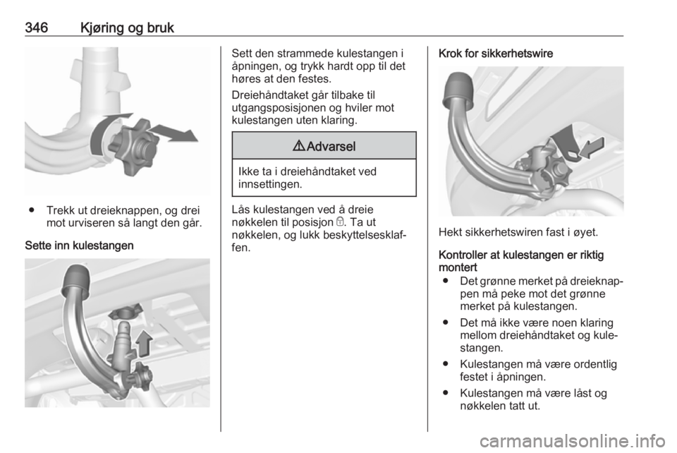 OPEL ASTRA K 2017.5 Instruksjonsbok 346Kjøring og bruk
● Trekk ut dreieknappen, og dreimot urviseren så langt den går.
Sette inn kulestangen
Sett den strammede kulestangen i
åpningen, og trykk hardt opp til det
høres at den feste OPEL ASTRA K 2017.5 Instruksjonsbok 346Kjøring og bruk
● Trekk ut dreieknappen, og dreimot urviseren så langt den går.
Sette inn kulestangen
Sett den strammede kulestangen i
åpningen, og trykk hardt opp til det
høres at den feste