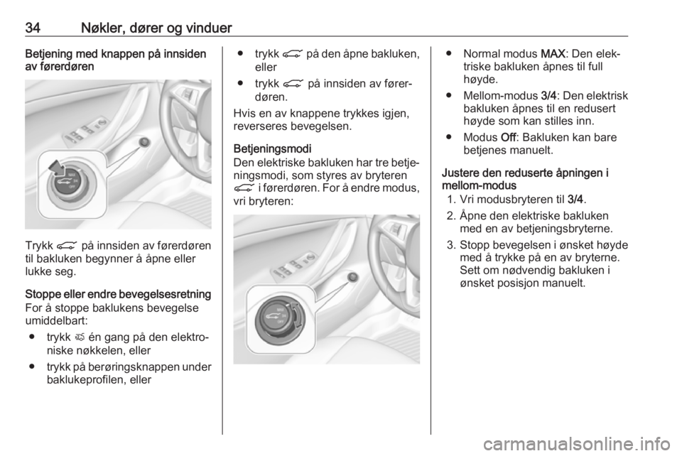 OPEL ASTRA K 2017.5  Instruksjonsbok 34Nøkler, dører og vinduerBetjening med knappen på innsiden
av førerdøren
Trykk  C på innsiden av førerdøren
til bakluken begynner å åpne eller
lukke seg.
Stoppe eller endre bevegelsesretnin