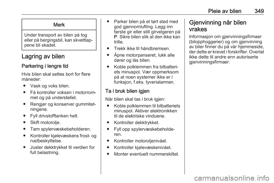 OPEL ASTRA K 2017.5  Instruksjonsbok Pleie av bilen349Merk
Under transport av bilen på tog
eller på bergingsbil, kan skvettlap‐
pene bli skadet.
Lagring av bilen
Parkering i lengre tid
Hvis bilen skal settes bort for flere
måneder:
 OPEL ASTRA K 2017.5  Instruksjonsbok Pleie av bilen349Merk
Under transport av bilen på tog
eller på bergingsbil, kan skvettlap‐
pene bli skadet.
Lagring av bilen
Parkering i lengre tid
Hvis bilen skal settes bort for flere
måneder: