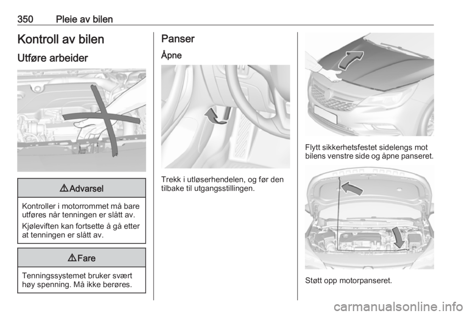 OPEL ASTRA K 2017.5  Instruksjonsbok 350Pleie av bilenKontroll av bilenUtføre arbeider9 Advarsel
Kontroller i motorrommet må bare
utføres når tenningen er slått av.
Kjøleviften kan fortsette å gå etter
at tenningen er slått av.
 OPEL ASTRA K 2017.5  Instruksjonsbok 350Pleie av bilenKontroll av bilenUtføre arbeider9 Advarsel
Kontroller i motorrommet må bare
utføres når tenningen er slått av.
Kjøleviften kan fortsette å gå etter
at tenningen er slått av.