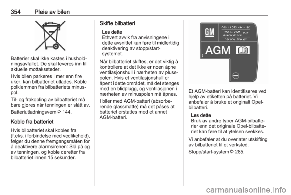 OPEL ASTRA K 2017.5  Instruksjonsbok 354Pleie av bilen
Batterier skal ikke kastes i hushold‐
ningsavfallet. De skal leveres inn til
aktuelle mottakssteder.
Hvis bilen parkeres i mer enn fire
uker, kan bilbatteriet utlades. Koble
polkle