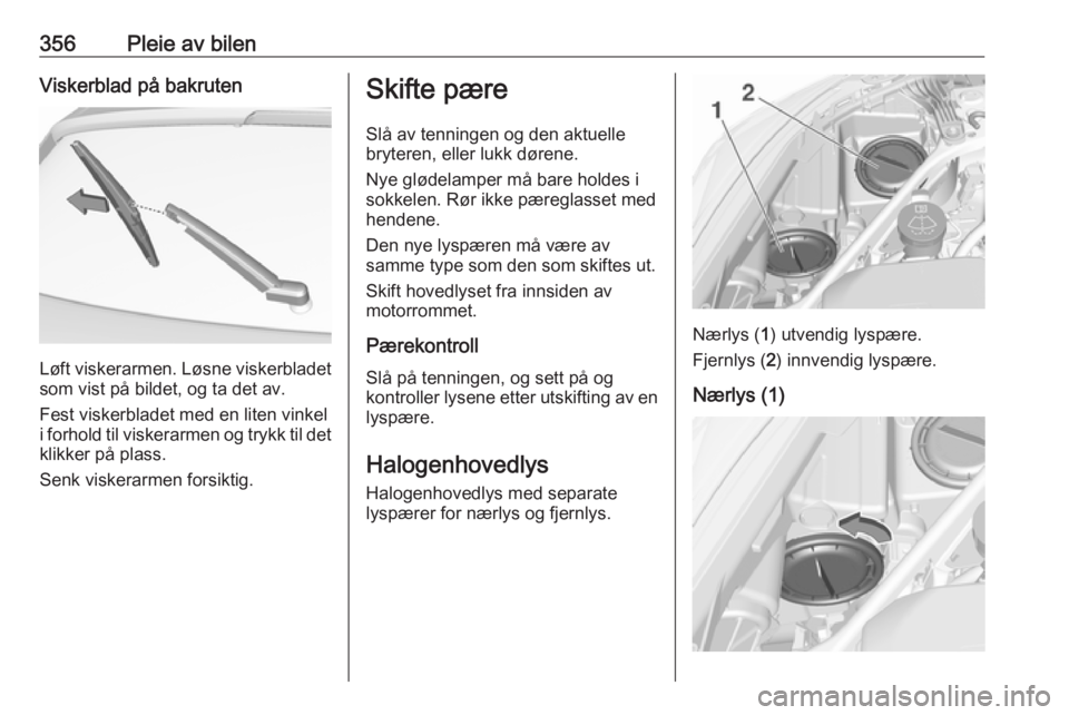 OPEL ASTRA K 2017.5  Instruksjonsbok 356Pleie av bilenViskerblad på bakruten
Løft viskerarmen. Løsne viskerbladet
som vist på bildet, og ta det av.
Fest viskerbladet med en liten vinkel
i forhold til viskerarmen og trykk til det
klik OPEL ASTRA K 2017.5  Instruksjonsbok 356Pleie av bilenViskerblad på bakruten
Løft viskerarmen. Løsne viskerbladet
som vist på bildet, og ta det av.
Fest viskerbladet med en liten vinkel
i forhold til viskerarmen og trykk til det
klik