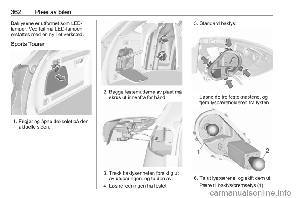 OPEL ASTRA K 2017.5  Instruksjonsbok 362Pleie av bilenBaklysene er utformet som LED-
lamper. Ved feil må LED-lampen
erstattes med en ny i et verksted.
Sports Tourer
1. Frigjør og åpne dekselet på den aktuelle siden.
2. Begge festemut