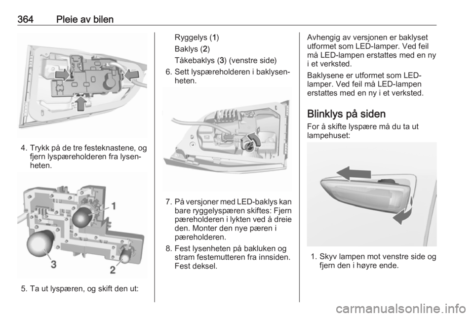 OPEL ASTRA K 2017.5  Instruksjonsbok 364Pleie av bilen
4.Trykk på de tre festeknastene, og
fjern lyspæreholderen fra lysen‐
heten.
5. Ta ut lyspæren, og skift den ut:
Ryggelys ( 1)
Baklys ( 2)
Tåkebaklys ( 3) (venstre side)
6. Sett
