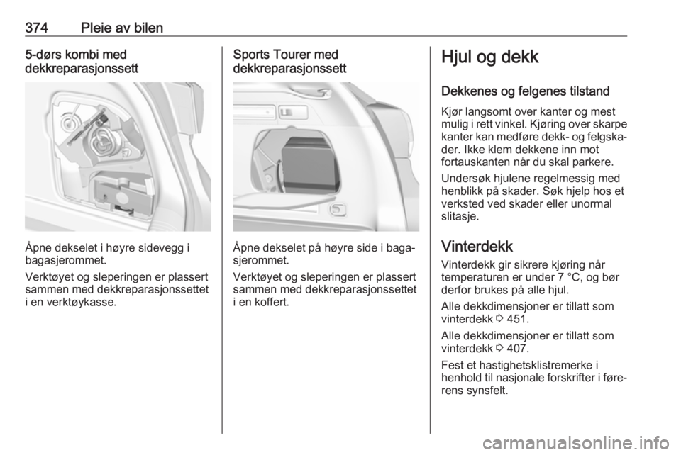 OPEL ASTRA K 2017.5  Instruksjonsbok 374Pleie av bilen5-dørs kombi med
dekkreparasjonssett
Åpne dekselet i høyre sidevegg i
bagasjerommet.
Verktøyet og sleperingen er plassert
sammen med dekkreparasjonssettet
i en verktøykasse.
Spor