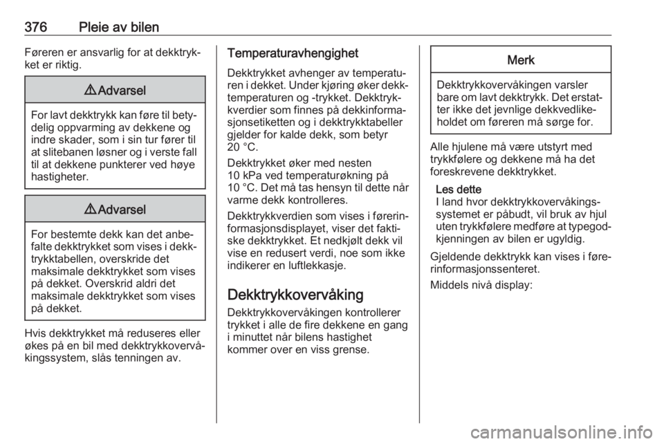 OPEL ASTRA K 2017.5  Instruksjonsbok 376Pleie av bilenFøreren er ansvarlig for at dekktryk‐
ket er riktig.9 Advarsel
For lavt dekktrykk kan føre til bety‐
delig oppvarming av dekkene og
indre skader, som i sin tur fører til
at sli