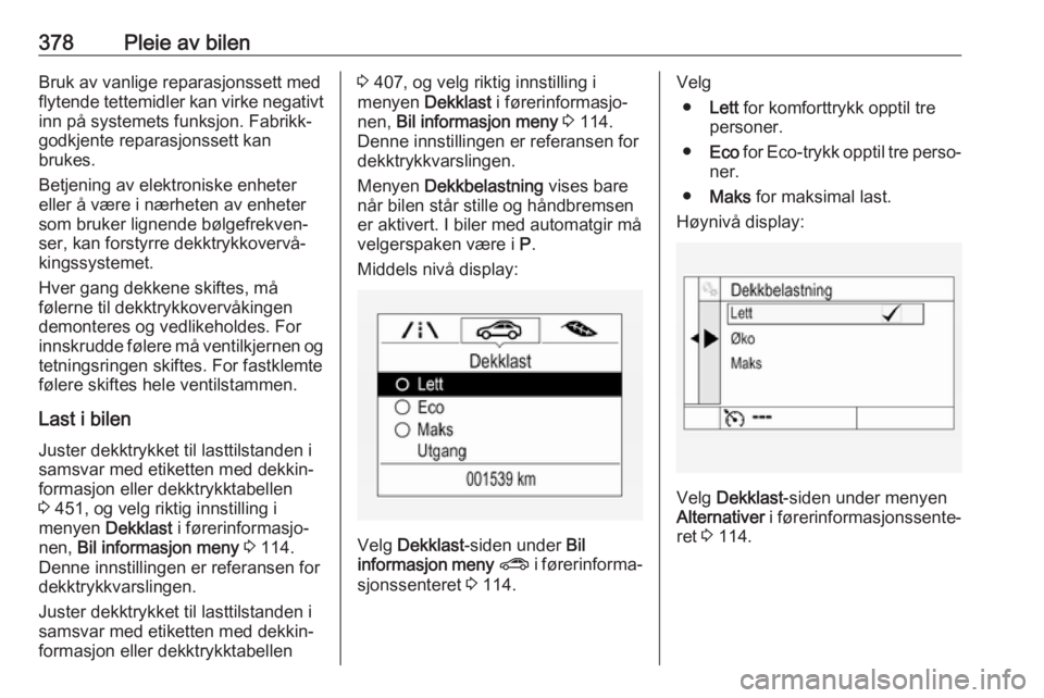 OPEL ASTRA K 2017.5  Instruksjonsbok 378Pleie av bilenBruk av vanlige reparasjonssett med
flytende tettemidler kan virke negativt inn på systemets funksjon. Fabrikk‐
godkjente reparasjonssett kan
brukes.
Betjening av elektroniske enhe