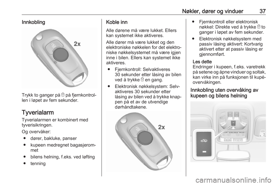 OPEL ASTRA K 2017.5  Instruksjonsbok Nøkler, dører og vinduer37Innkobling
Trykk to ganger på e på fjernkontrol‐
len i løpet av fem sekunder.
Tyverialarm
Tyverialarmen er kombinert med
tyverisikringen.
Og overvåker: ● dører, ba