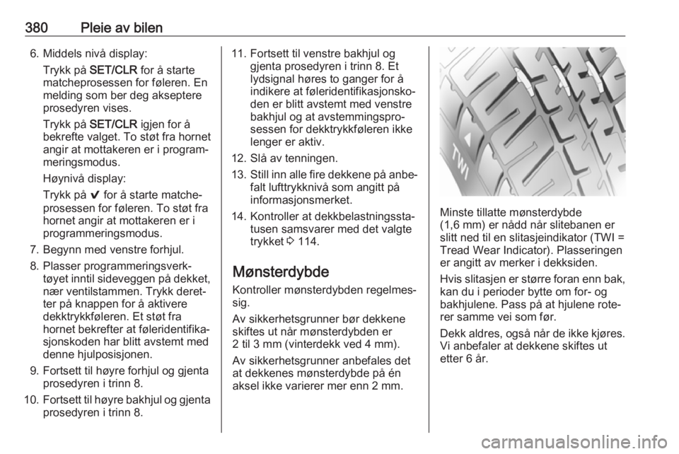 OPEL ASTRA K 2017.5  Instruksjonsbok 380Pleie av bilen6. Middels nivå display:Trykk på  SET/CLR  for å starte
matcheprosessen for føleren. En
melding som ber deg akseptere
prosedyren vises.
Trykk på  SET/CLR  igjen for å
bekrefte v OPEL ASTRA K 2017.5  Instruksjonsbok 380Pleie av bilen6. Middels nivå display:Trykk på  SET/CLR  for å starte
matcheprosessen for føleren. En
melding som ber deg akseptere
prosedyren vises.
Trykk på  SET/CLR  igjen for å
bekrefte v