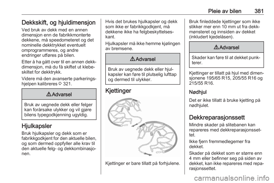 OPEL ASTRA K 2017.5  Instruksjonsbok Pleie av bilen381Dekkskift, og hjuldimensjonVed bruk av dekk med en annen
dimensjon enn de fabrikkmonterte
dekkene, må speedometeret og det
nominelle dekktrykket eventuelt
omprogrammeres, og andre
en OPEL ASTRA K 2017.5  Instruksjonsbok Pleie av bilen381Dekkskift, og hjuldimensjonVed bruk av dekk med en annen
dimensjon enn de fabrikkmonterte
dekkene, må speedometeret og det
nominelle dekktrykket eventuelt
omprogrammeres, og andre
en