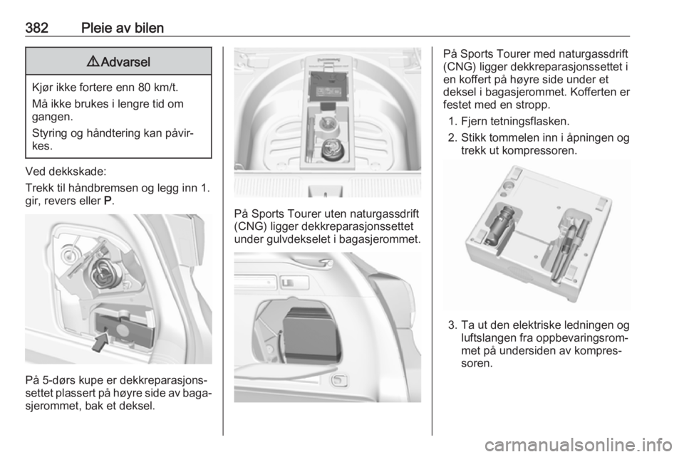 OPEL ASTRA K 2017.5  Instruksjonsbok 382Pleie av bilen9Advarsel
Kjør ikke fortere enn 80 km/t.
Må ikke brukes i lengre tid om
gangen.
Styring og håndtering kan påvir‐ kes.
Ved dekkskade:
Trekk til håndbremsen og legg inn 1.
gir, r OPEL ASTRA K 2017.5  Instruksjonsbok 382Pleie av bilen9Advarsel
Kjør ikke fortere enn 80 km/t.
Må ikke brukes i lengre tid om
gangen.
Styring og håndtering kan påvir‐ kes.
Ved dekkskade:
Trekk til håndbremsen og legg inn 1.
gir, r