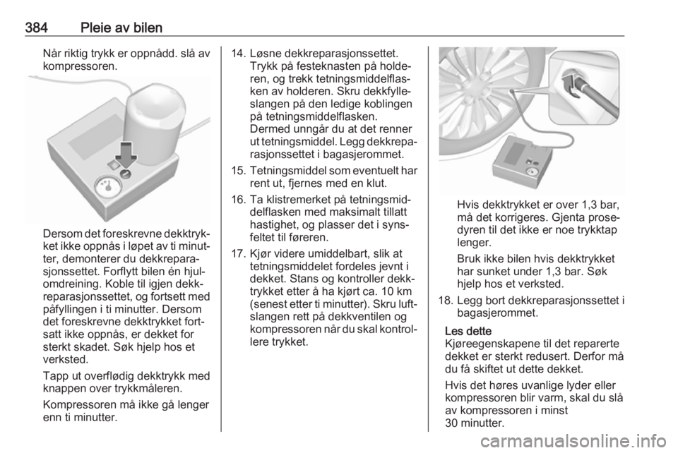 OPEL ASTRA K 2017.5  Instruksjonsbok 384Pleie av bilenNår riktig trykk er oppnådd. slå avkompressoren.
Dersom det foreskrevne dekktryk‐ ket ikke oppnås i løpet av ti minut‐
ter, demonterer du dekkrepara‐
sjonssettet. Forflytt  OPEL ASTRA K 2017.5  Instruksjonsbok 384Pleie av bilenNår riktig trykk er oppnådd. slå avkompressoren.
Dersom det foreskrevne dekktryk‐ ket ikke oppnås i løpet av ti minut‐
ter, demonterer du dekkrepara‐
sjonssettet. Forflytt