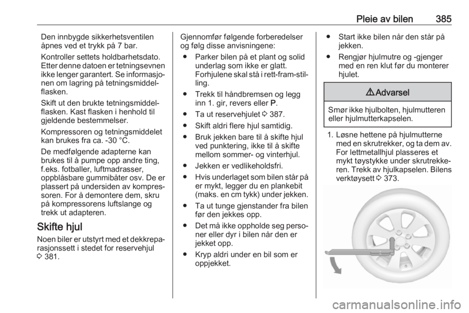 OPEL ASTRA K 2017.5  Instruksjonsbok Pleie av bilen385Den innbygde sikkerhetsventilen
åpnes ved et trykk på 7 bar.
Kontroller settets holdbarhetsdato.
Etter denne datoen er tetningsevnen
ikke lenger garantert. Se informasjo‐ nen om l OPEL ASTRA K 2017.5  Instruksjonsbok Pleie av bilen385Den innbygde sikkerhetsventilen
åpnes ved et trykk på 7 bar.
Kontroller settets holdbarhetsdato.
Etter denne datoen er tetningsevnen
ikke lenger garantert. Se informasjo‐ nen om l