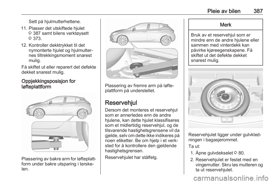 OPEL ASTRA K 2017.5  Instruksjonsbok Pleie av bilen387Sett på hjulmutterhettene.
11. Plasser det utskiftede hjulet 3 387 samt bilens verktøysett
3  373.
12. Kontroller dekktrykket til det nymonterte hjulet og hjulmutter‐
nes tiltrekk OPEL ASTRA K 2017.5  Instruksjonsbok Pleie av bilen387Sett på hjulmutterhettene.
11. Plasser det utskiftede hjulet 3 387 samt bilens verktøysett
3  373.
12. Kontroller dekktrykket til det nymonterte hjulet og hjulmutter‐
nes tiltrekk