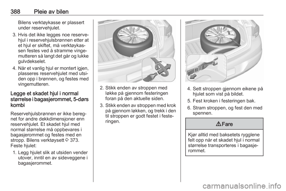 OPEL ASTRA K 2017.5  Instruksjonsbok 388Pleie av bilenBilens verktøykasse er plassert
under reservehjulet.
3. Hvis det ikke legges noe reserve‐ hjul i reservehjulsbrønnen etter atet hjul er skiftet, må verktøykas‐
sen festes ved  OPEL ASTRA K 2017.5  Instruksjonsbok 388Pleie av bilenBilens verktøykasse er plassert
under reservehjulet.
3. Hvis det ikke legges noe reserve‐ hjul i reservehjulsbrønnen etter atet hjul er skiftet, må verktøykas‐
sen festes ved