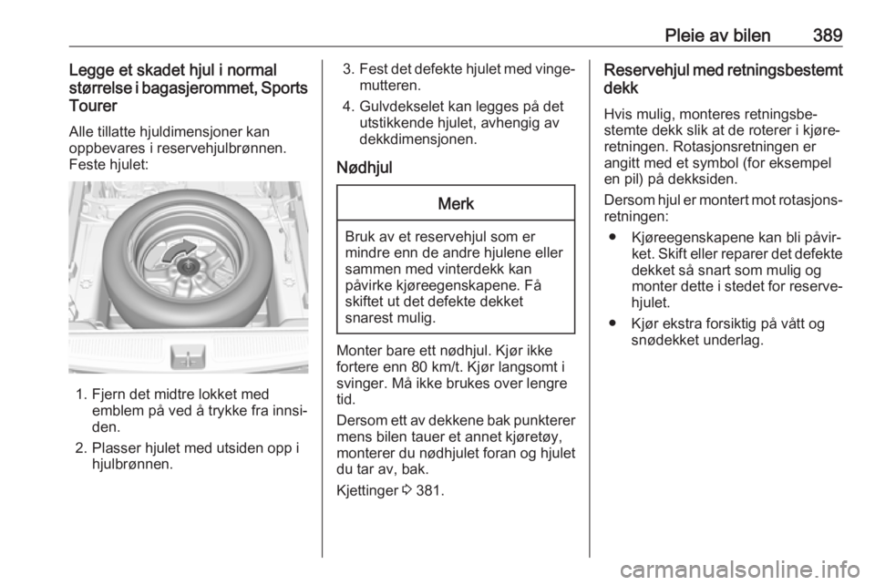 OPEL ASTRA K 2017.5  Instruksjonsbok Pleie av bilen389Legge et skadet hjul i normal
størrelse i bagasjerommet, Sports
Tourer
Alle tillatte hjuldimensjoner kan
oppbevares i reservehjulbrønnen.
Feste hjulet:
1. Fjern det midtre lokket me OPEL ASTRA K 2017.5  Instruksjonsbok Pleie av bilen389Legge et skadet hjul i normal
størrelse i bagasjerommet, Sports
Tourer
Alle tillatte hjuldimensjoner kan
oppbevares i reservehjulbrønnen.
Feste hjulet:
1. Fjern det midtre lokket me