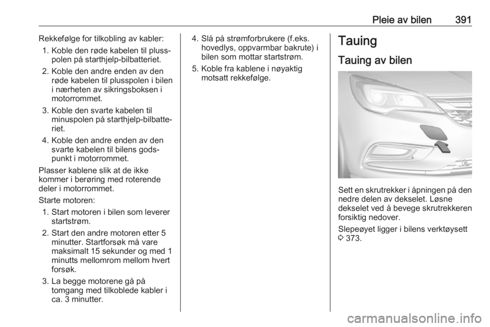 OPEL ASTRA K 2017.5  Instruksjonsbok Pleie av bilen391Rekkefølge for tilkobling av kabler:1. Koble den røde kabelen til pluss‐ polen på starthjelp-bilbatteriet.
2. Koble den andre enden av den røde kabelen til plusspolen i bilen
i  OPEL ASTRA K 2017.5  Instruksjonsbok Pleie av bilen391Rekkefølge for tilkobling av kabler:1. Koble den røde kabelen til pluss‐ polen på starthjelp-bilbatteriet.
2. Koble den andre enden av den røde kabelen til plusspolen i bilen
i
