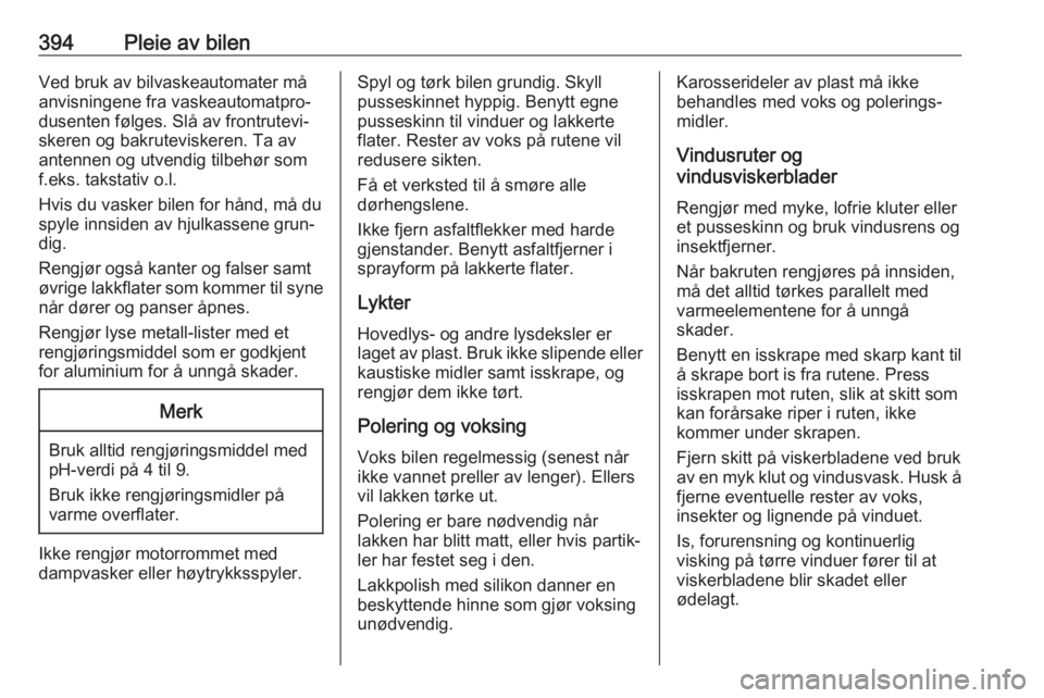 OPEL ASTRA K 2017.5  Instruksjonsbok 394Pleie av bilenVed bruk av bilvaskeautomater må
anvisningene fra vaskeautomatpro‐
dusenten følges. Slå av frontrutevi‐
skeren og bakruteviskeren. Ta av
antennen og utvendig tilbehør som
f.ek OPEL ASTRA K 2017.5  Instruksjonsbok 394Pleie av bilenVed bruk av bilvaskeautomater må
anvisningene fra vaskeautomatpro‐
dusenten følges. Slå av frontrutevi‐
skeren og bakruteviskeren. Ta av
antennen og utvendig tilbehør som
f.ek