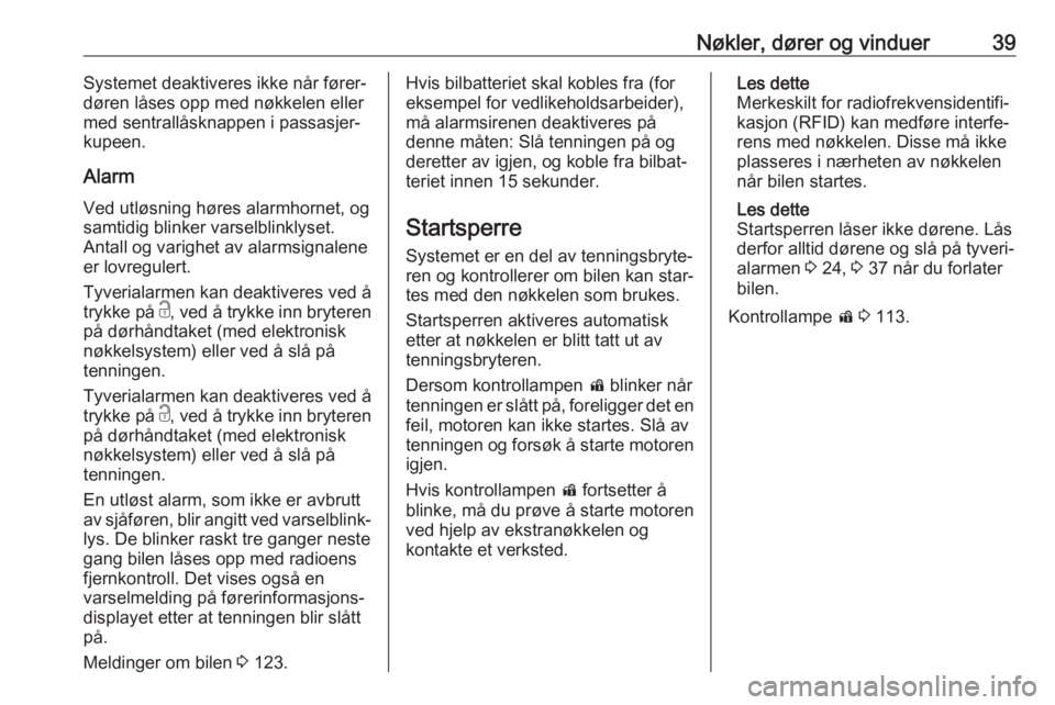 OPEL ASTRA K 2017.5  Instruksjonsbok Nøkler, dører og vinduer39Systemet deaktiveres ikke når fører‐
døren låses opp med nøkkelen eller
med sentrallåsknappen i passasjer‐
kupeen.
Alarm Ved utløsning høres alarmhornet, ogsamt