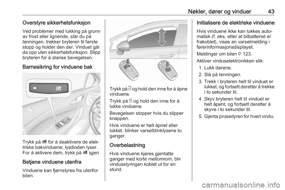 OPEL ASTRA K 2017.5  Instruksjonsbok Nøkler, dører og vinduer43Overstyre sikkerhetsfunksjonVed problemer med lukking på grunn av frost eller lignende, slår du påtenningen, trekker bryteren til første
stopp og holder den der. Vindue
