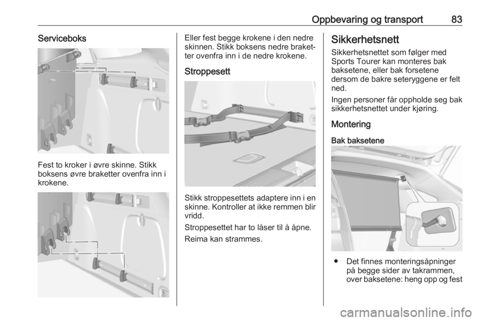 OPEL ASTRA K 2017.5  Instruksjonsbok Oppbevaring og transport83Serviceboks
Fest to kroker i øvre skinne. Stikk
boksens øvre braketter ovenfra inn i
krokene.
Eller fest begge krokene i den nedre
skinnen. Stikk boksens nedre braket‐ te