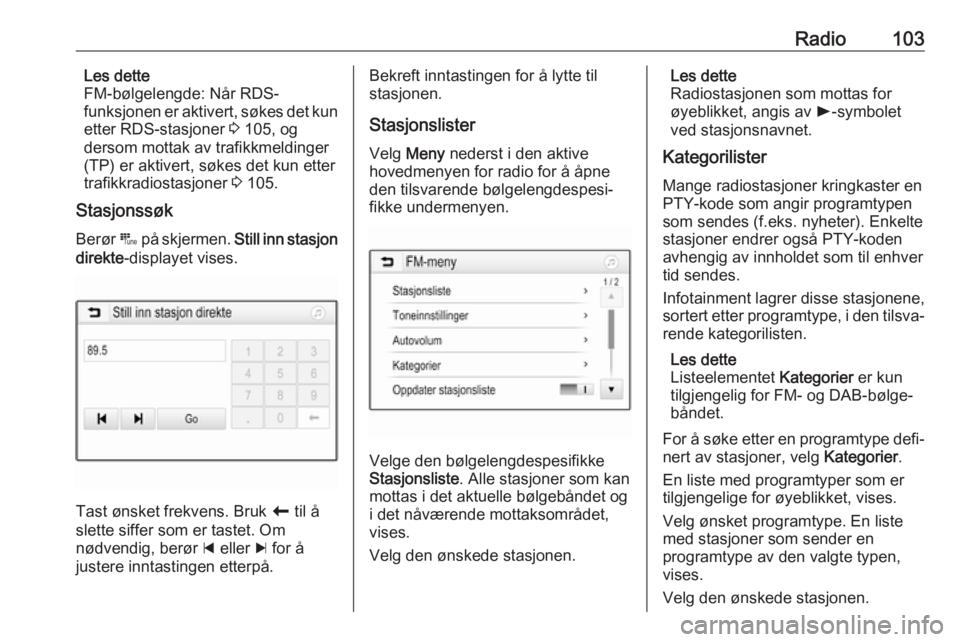 OPEL ASTRA K 2018  Brukerhåndbok for infotainmentsystem Radio103Les dette
FM-bølgelengde: Når RDS-
funksjonen  er aktivert, søkes det kun
etter RDS-stasjoner  3 105, og
dersom mottak av trafikkmeldinger
(TP) er aktivert, søkes det kun etter
trafikkradi