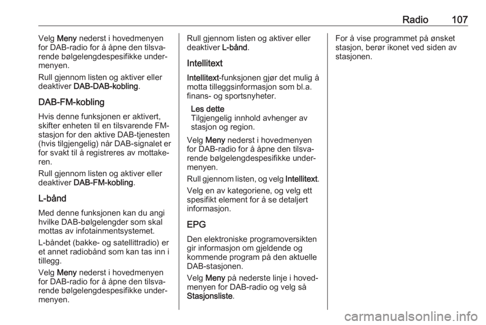 OPEL ASTRA K 2018  Brukerhåndbok for infotainmentsystem Radio107Velg Meny  nederst i hovedmenyen
for DAB-radio for å åpne den tilsva‐
rende bølgelengdespesifikke under‐
menyen.
Rull gjennom listen og aktiver eller
deaktiver  DAB-DAB-kobling .
DAB-FM